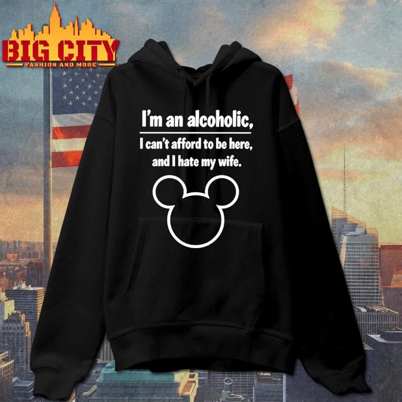 I’m An Alcoholic I Can’t Afford To Be Here And I Hate My Wife Shirt