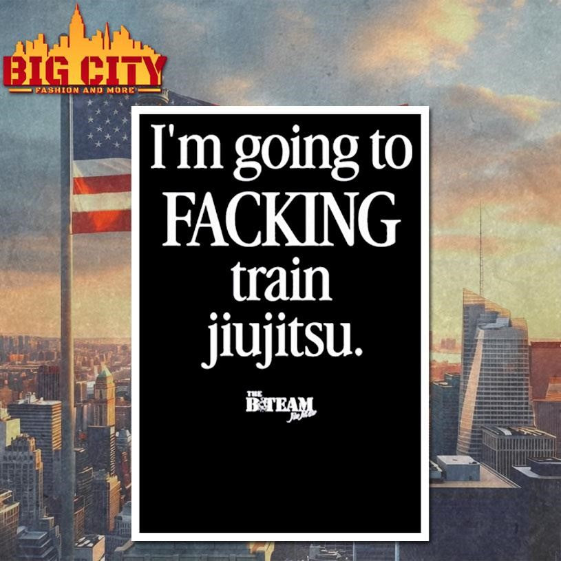 I’m Going To Facking Train Jiu-Jitsu Shirt