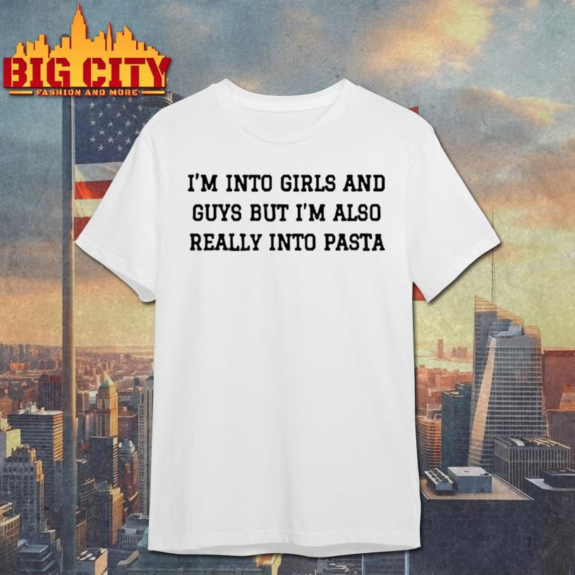 I’m Into Girls And Guys But I’m Also Really Into Pasta Shirt