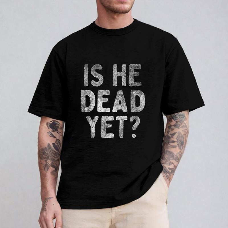 Is He Dead Yet Funny Saying Shirt Pure Cotton Casual Street Crew Neck Short Sleeve Tops T-Shirts