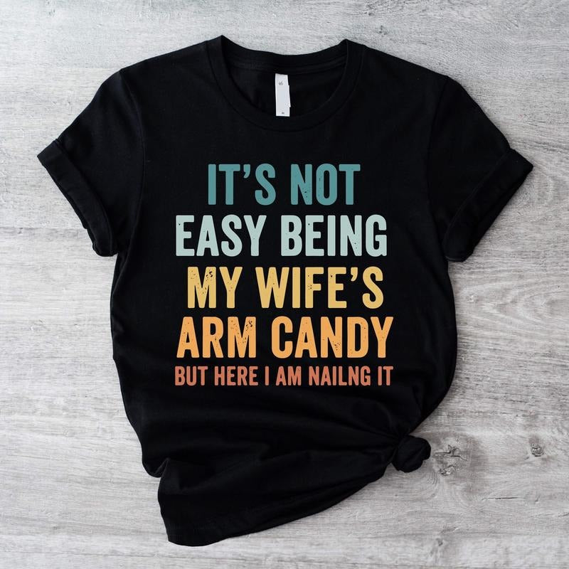 'S Not Easy Being My Wife'S Arm Candy Shirt Funny Shirt Dad Husband Shirt Form Wife Dad T-Shirts