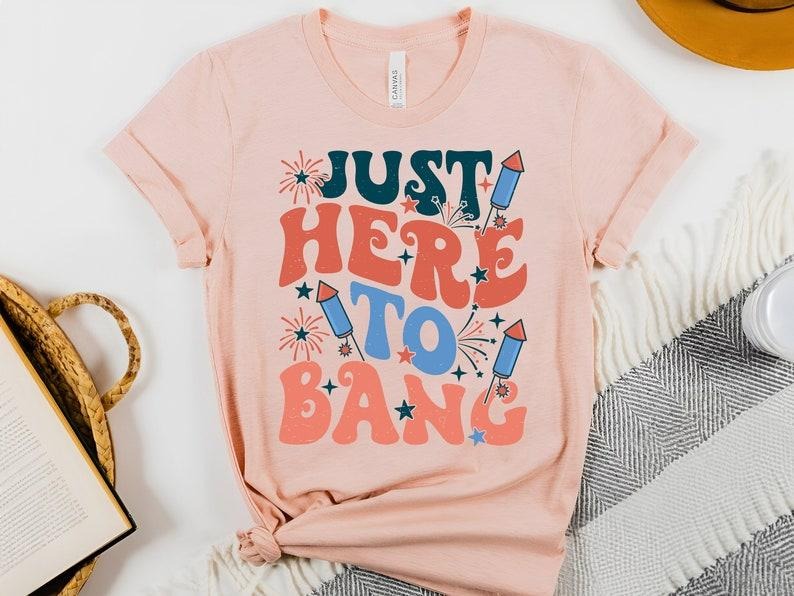 Just Here Bang Shirt Happy 4th July Shirt Memorial Day Shirt Independence Day Shirt USA Shirt T-Shirts
