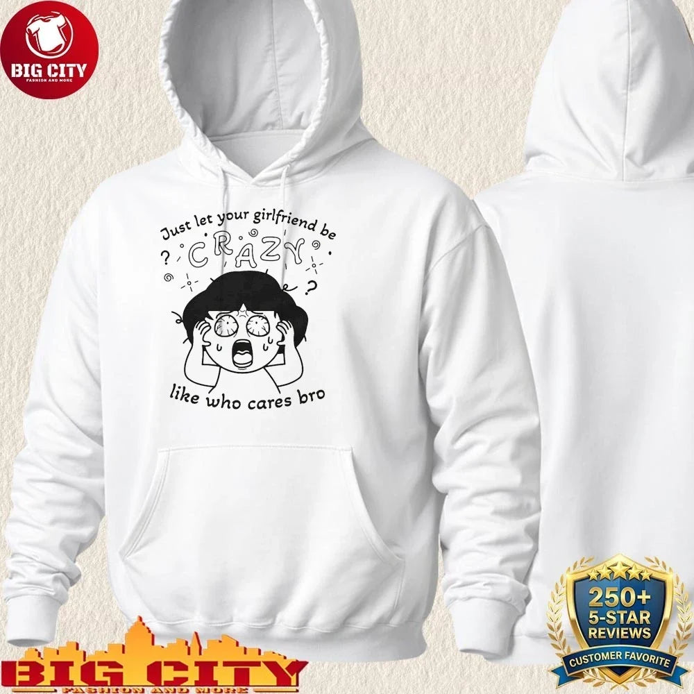 Just Let Your Girlfriend Be Crazy Like Who Cares Bro Shirt