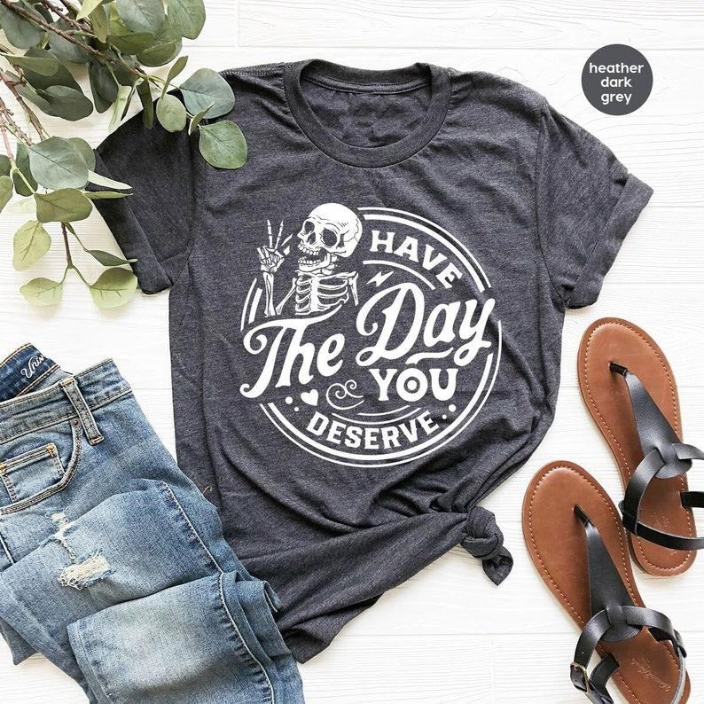 Kindness Sarcastic Shirts Have Day You Deserve Motivational Skeleton Inspirational Clothes Positive T-Shirts