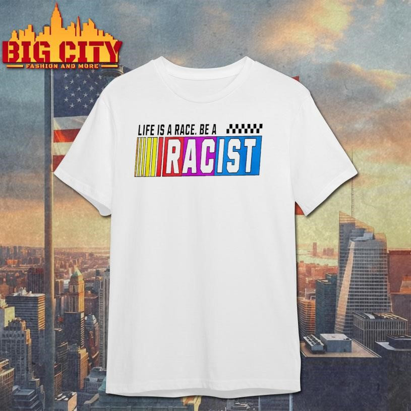 Life Is A Race Be A Racist Nascar Shirt