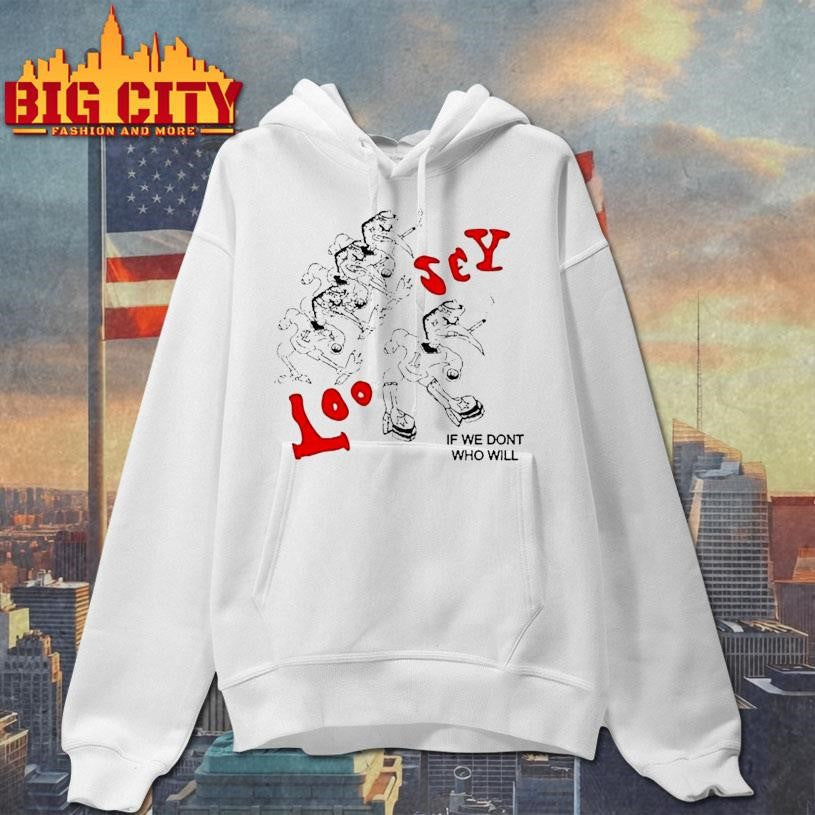 Loosey If We Don’t Who Will Shirt