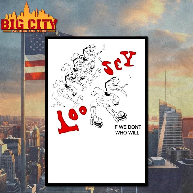 Loosey If We Don’t Who Will Shirt