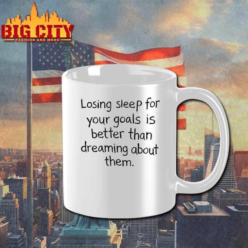 Losing Sleep For Your Goals Is Better Than Dreaming About Them Shirt