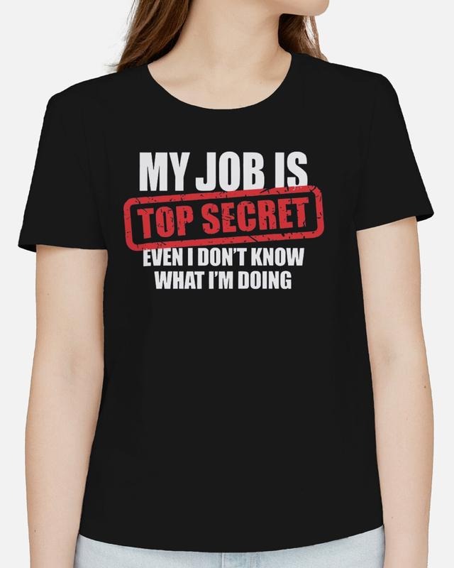 My Job Is Top Secret Even I Don'T Know What I'M Doing Funny T-Shirts