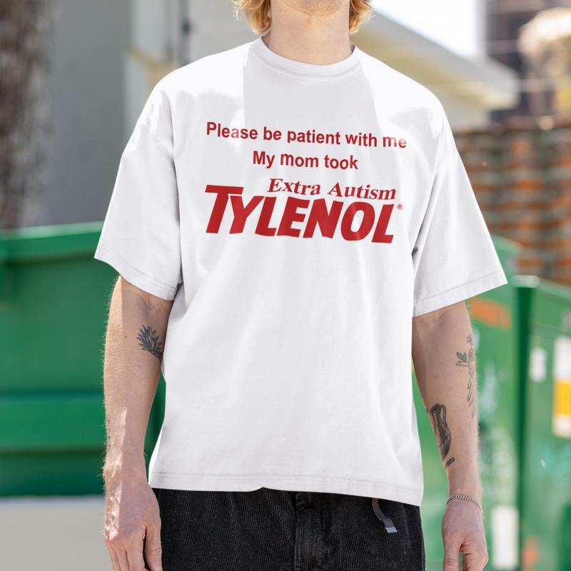 My Mom Took Tylenol Shirt Please Be Patient Me Meme Unwearable T-Shirts
