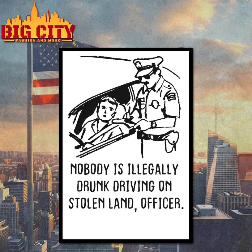 Nobody Is Illegaly Drunk Driving On Stolen Land, Officer Shirt