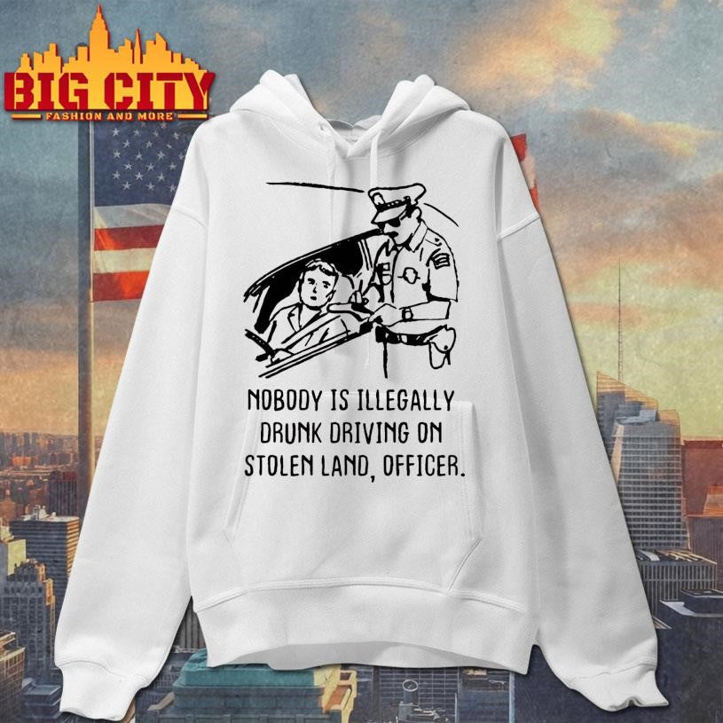 Nobody Is Illegaly Drunk Driving On Stolen Land, Shirt