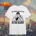 Not Right Now Kitten The Walls Are Closing In On Daddy Shirt