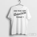 Official Did You Get The Sensation Today Shirt Poster