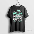 Official I Am Who I Am Your Approval Is Not Needed T-Shirts