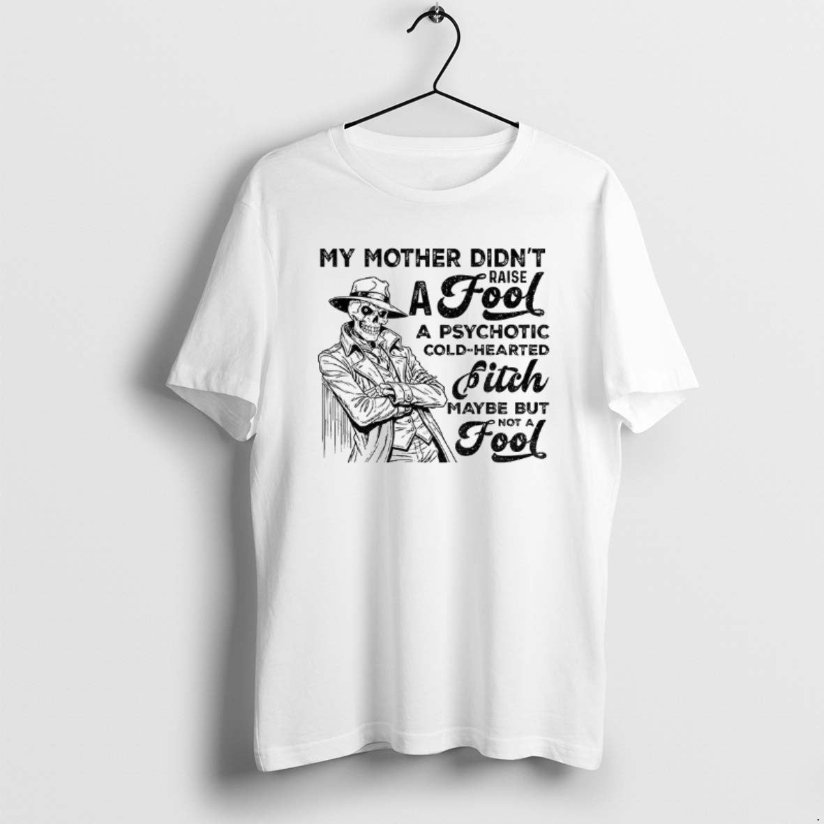 Official Skeleton My Mother Didnt Raise Fool Psychotic Cold Hearted Bitch Maybe But T-Shirts