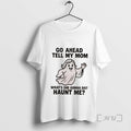 Officials Ghost Go Ahead Tell My Mom Whats She Gonna Do Haunt Me Tee Sweater