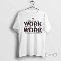 Officials I Believe Work Hard Work Do Not Break Down Overwork But T-Shirts