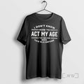 Officials I Dont Know How Act My Age Ive Never Been This Old Before T-Shirts
