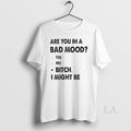 Original Are You Bad Mood Yes No Bitch I Might Be T-Shirts