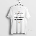 Original Every Beer You Drink Is Beer Child Cant Drink Do Your Part T-Shirts