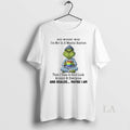 Original Grinch Sometimes I Sit Quietly Realize Maybe I Am T-Shirts
