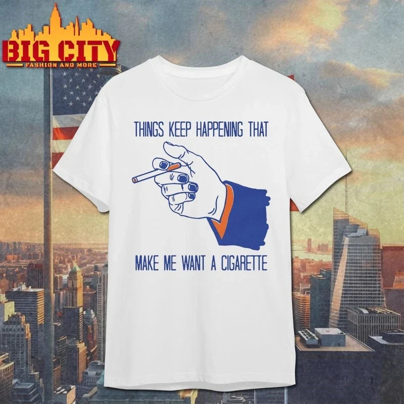 Original Things Keep Happening That Make Me Want A Cigarette T-Shirt