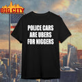 Police Cars Are Ubers For Niggers Shirt