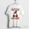 Gnome I Dont Pretend Be Something Im Not Know Im Bitch T-Shirts