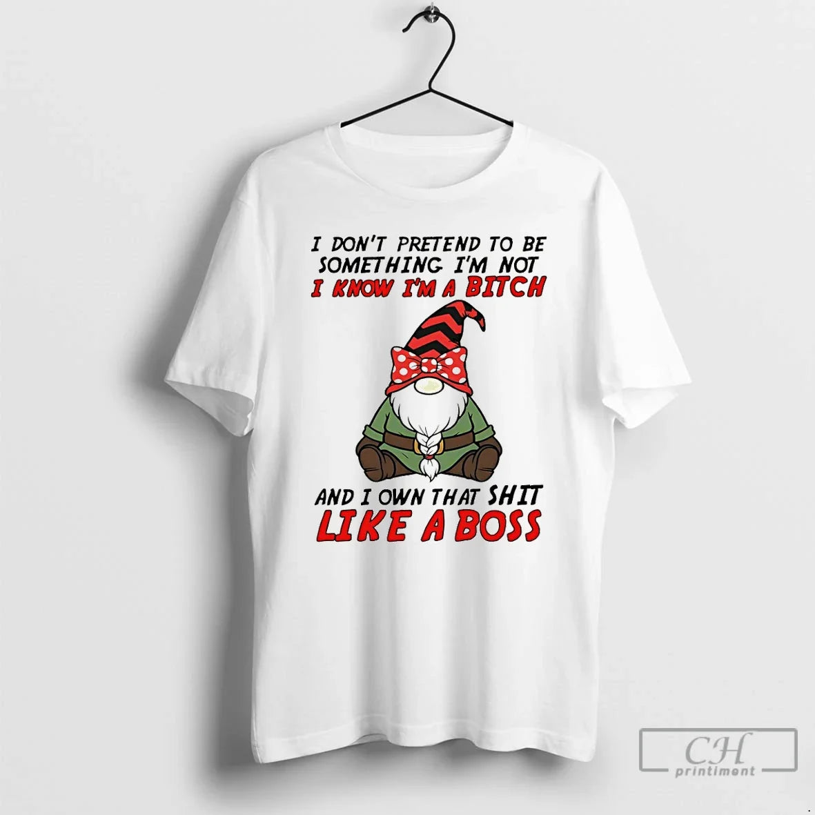 Gnome I Dont Pretend Be Something Im Not Know Im Bitch T-Shirts
