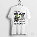 Grinch I Feel Like Work Got Custody Me Home Just Got Visitation T-Shirts