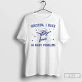 Houston I Have So Many Problems T-Shirts