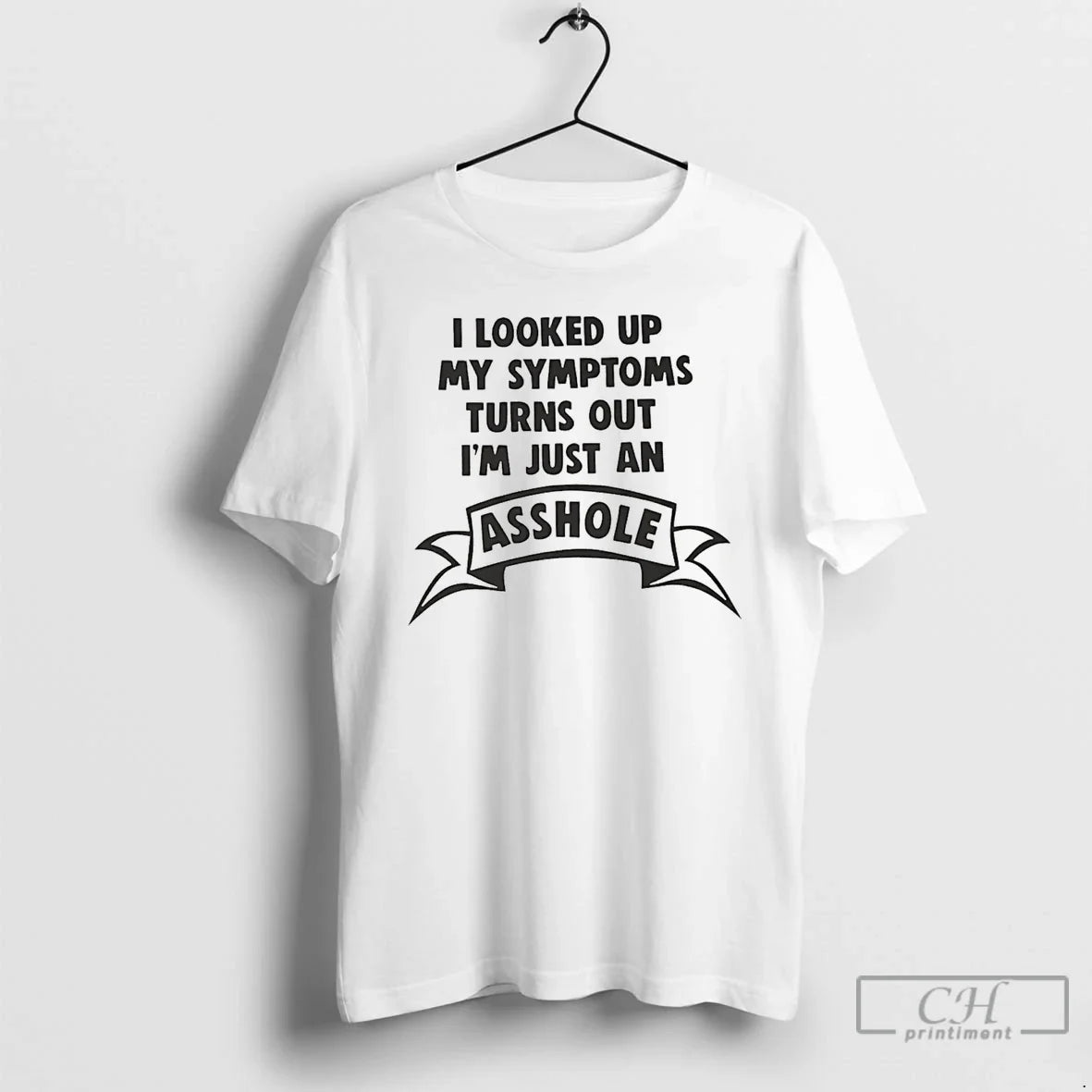 I Looked Up My Symptoms Turns Out Im Just Asshole T-Shirts
