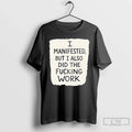 I Manifested But I Also Did Fucking Work T-Shirts
