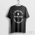 I Wouldnt Fuck You Practice T-Shirts