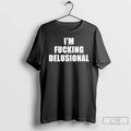 Im Fucking Delusional Text T-Shirts