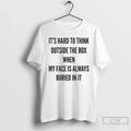 Hard Think Outside Box When My Face Is Always Buried T-Shirts