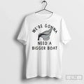 Were Gonna Need Bigger Boat T-Shirts