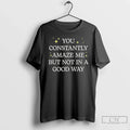 You Constantly Amaze Me But Noy Good Way T-Shirts