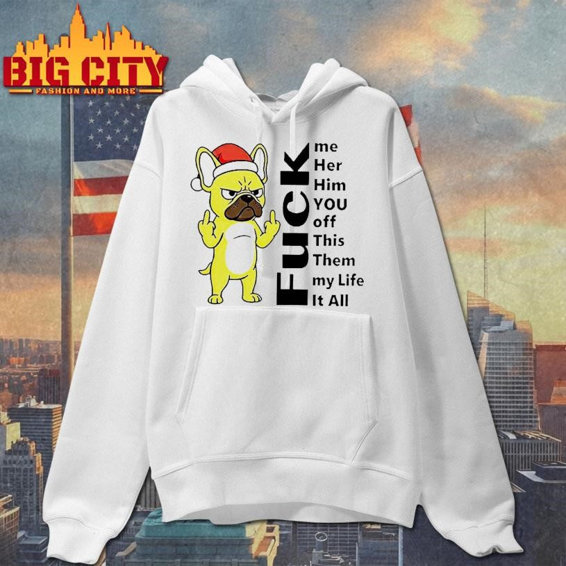 Pug Fuck Me Her Him You Off This Them My Life It All Shirt