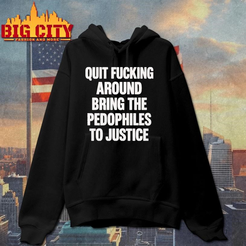 Quit Fucking Around Bring The Pedophiles To Justice Shirt