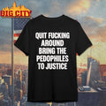 Quit Fucking Around Bring The Pedophiles To Justice Shirt