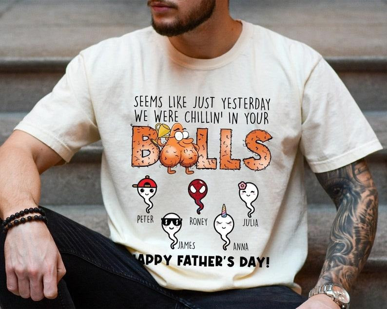 Seems Like Just Yesterday We Were Chillin Your Balls Shirt Personalized Sperm Shirt Funny Sperm Dad Shirt T-Shirts