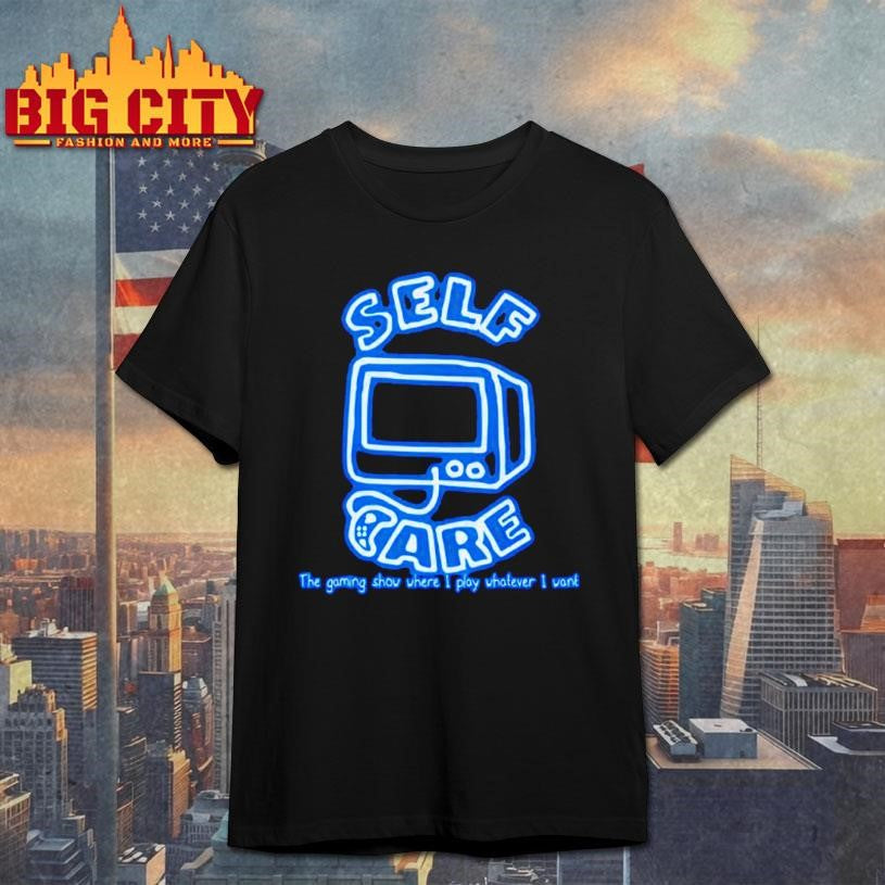 Self Care The Gaming Show Where I Play Whatever I Want Shirt