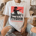 Somebody'S Problem Shirt Shirt T-Shirts