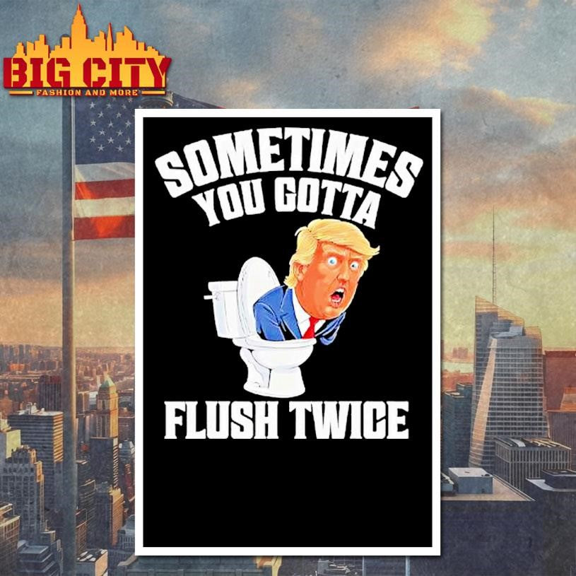 Sometimes You Gotta Flush Twice Funny Anti Trump Meme Parody Shirt