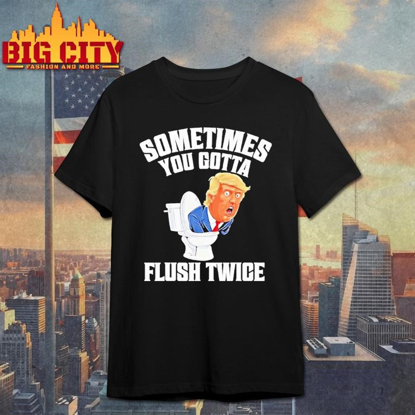 Sometimes You Gotta Flush Twice Funny Anti Trump Meme Parody Shirt