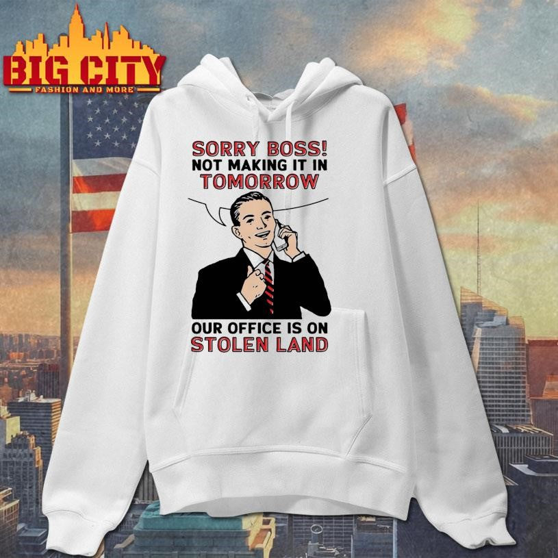 Sorry Boss! Not Making It In Tomorrow Our Office Is On Stolen Land Shirt