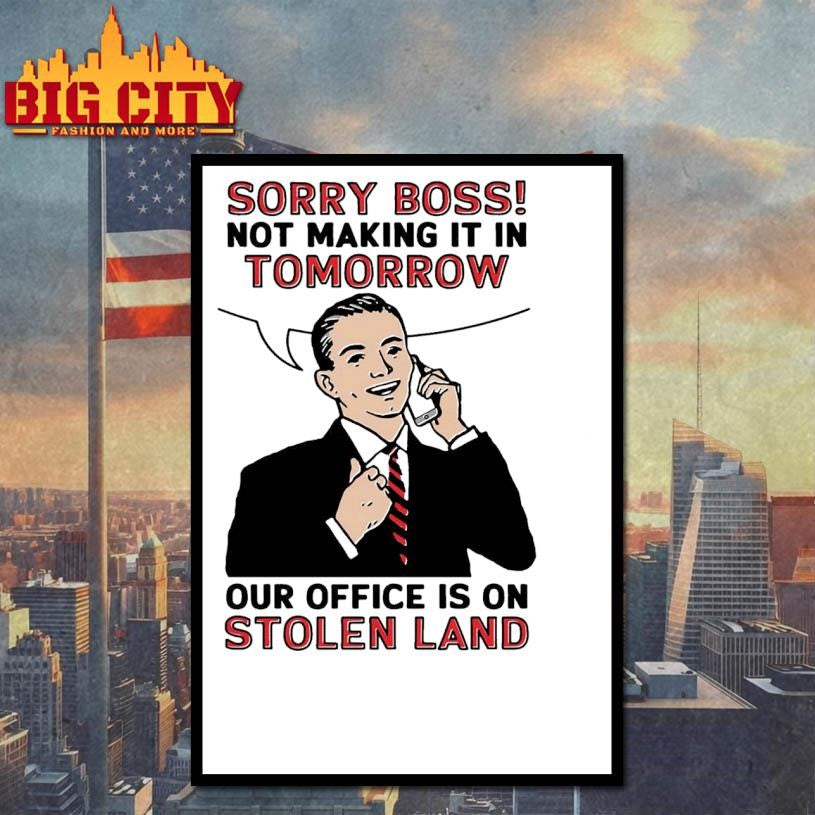Sorry Boss! Not Making It In Tomorrow Our Office Is On Stolen Land Shirt