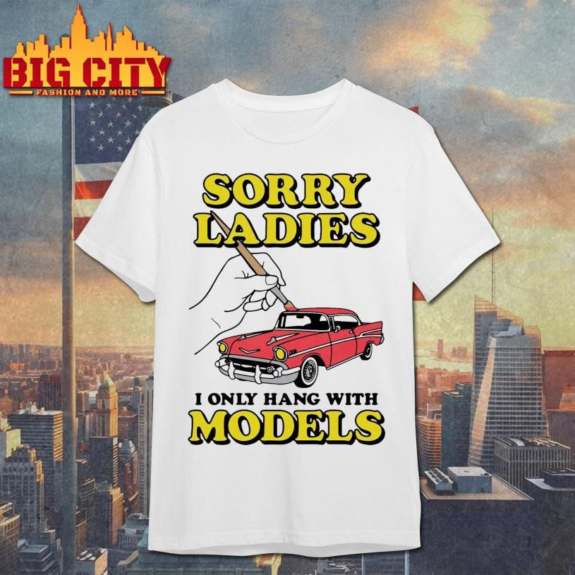 Sorry Ladies I Only Hang With Car Models Shirt